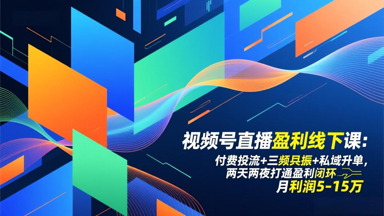 （17116期）视频号直播盈利线下课：付费投流+三频共振+私域升单，两天两夜打通盈利闭环，月利润5-15万-九节课