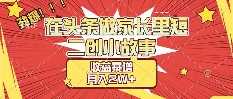 (17172期)【劲爆】在头条做家长里短二创小故事,收益暴增,月入2W+-九节课