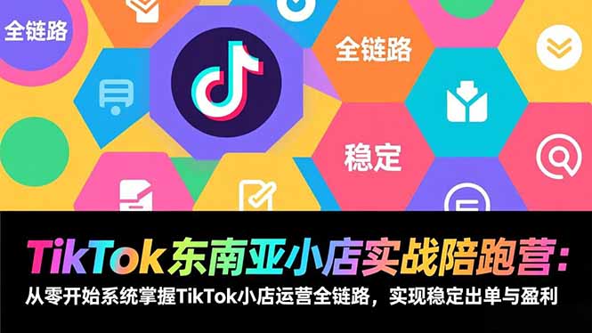（17037期）TikTok东南亚小店实战陪跑营：从零开始系统掌握TikTok小店运营全链路，实现稳定出单与盈利-九节课