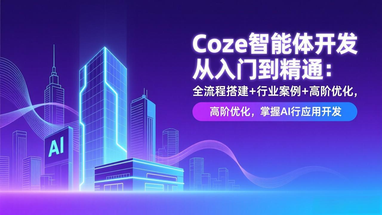 （17199期）Coze智能体开发从入门到精通：全流程搭建+行业案例+高阶优化，掌握AI应用开发-九节课