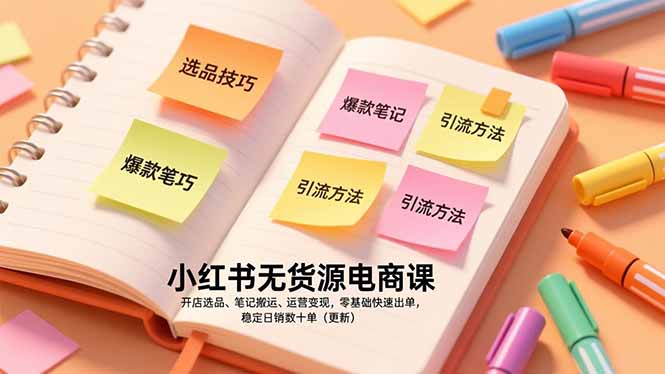 （17018期）小红书无货源电商课，开店选品、笔记搬运、运营变现，零基础快速出单，稳定日销数十单（更新）-九节课
