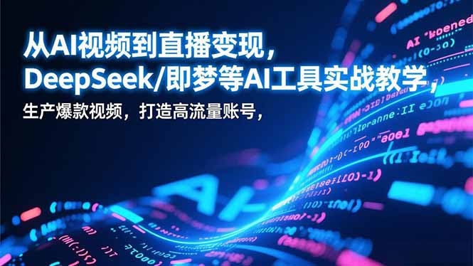 （17001期）从AI视频到直播变现，DeepSeek/即梦等AI工具实战教学，生产爆款视频，打造高流量账号-九节课