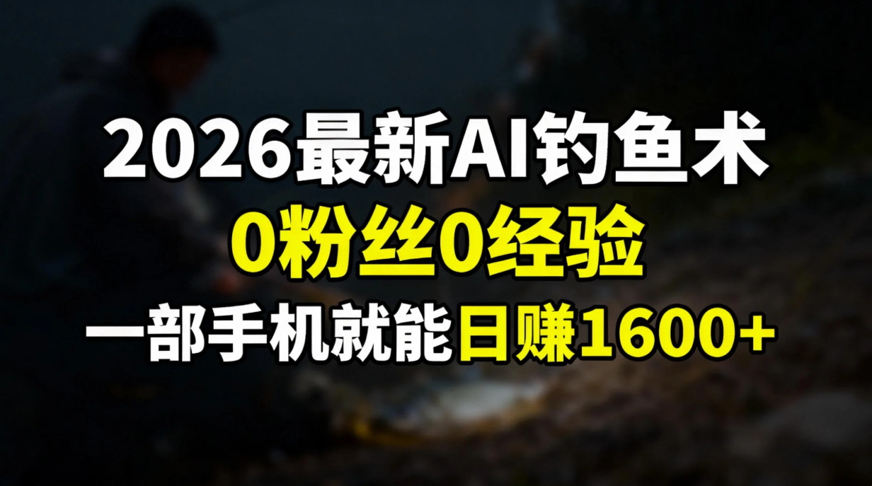 （17084期）2026最新AI钓鱼术:0粉丝0经验，一部手机就能开启赚钱模式-九节课