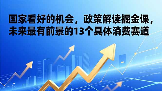 （17003期）某付费文章：国家看好的机会，政策解读掘金课，未来最有前景的13个具体消费赛道-九节课