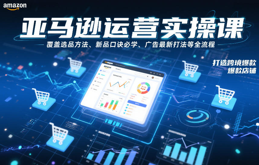 亚马逊运营实操课，覆盖选品方法、新品口诀必学、广告最新打法等全流程，打造跨境爆款店铺-九节课