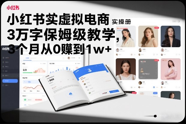小红书虚拟电商实操手册，3万字保姆级教学，3个月从0賺到1w+-九节课
