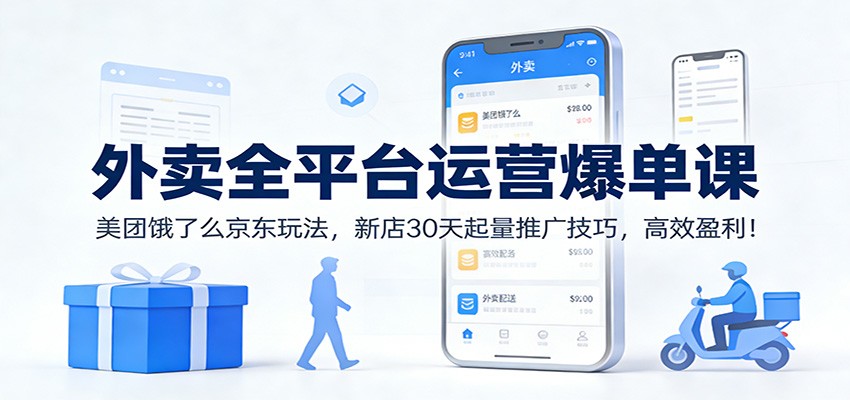 外卖全平台运营爆单课：美团饿了么京东玩法，新店30天起量推广技巧，高效盈利！-九节课