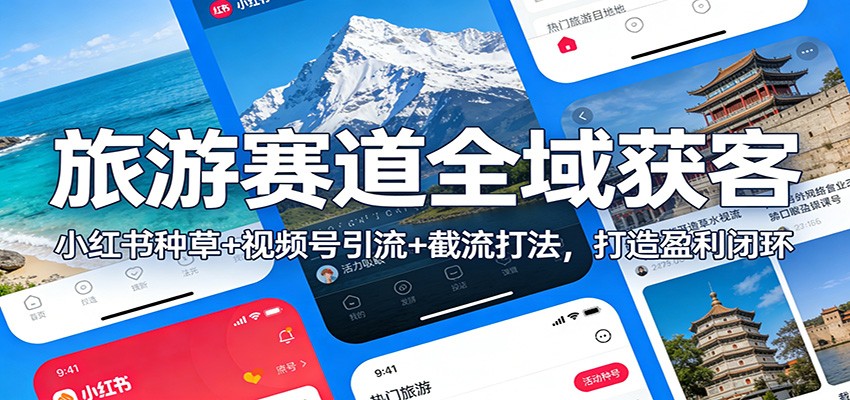旅游赛道全域获客：小红书种草+视频号引流+截流打法，打造盈利闭环-九节课