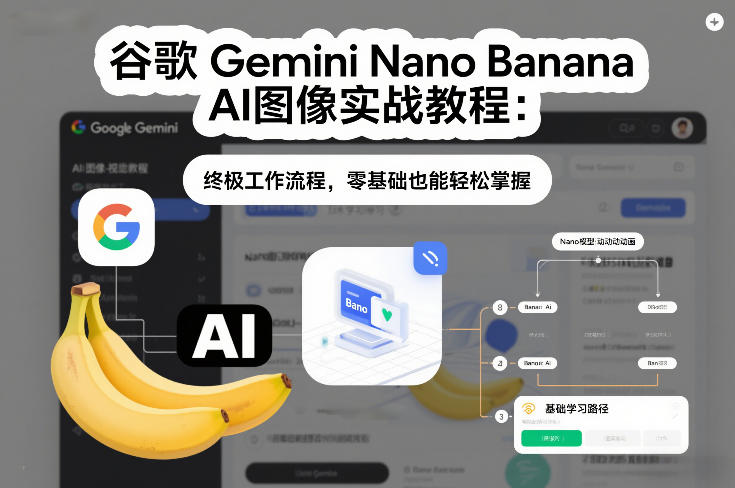 谷歌Gemini Nano Banana AI图像实战教程：终极工作流程，零基础也能轻松掌握-九节课