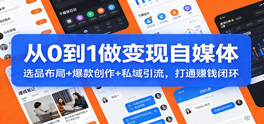 从0到1做变现自媒体：选品布局+ 爆款创作+私域引流，打通赚钱闭环-九节课