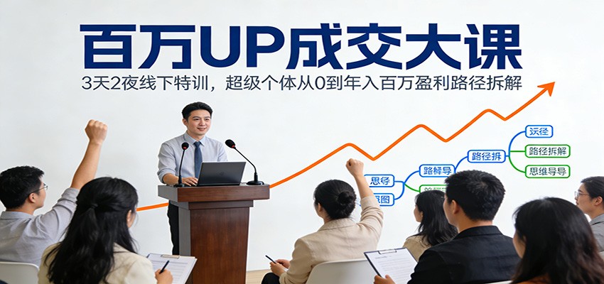 百万UP成交大课：3天2夜线下特训，超级个体从0到年入百万盈利路径拆解-九节课