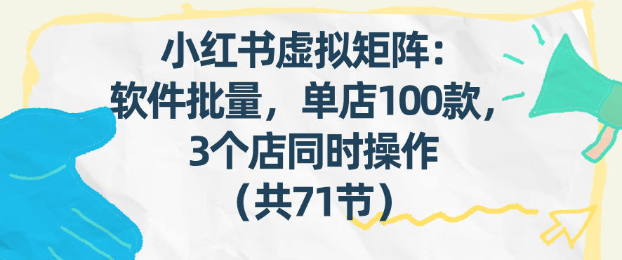 小红书虚拟矩阵：软件批量发笔记，单店100款，3个店同时操作（共71节）-九节课