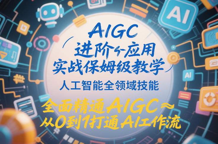 AIGC进阶应用实战保姆级教学，人工智能全领域技能，全面精通AIGC从0到1打通AI工作流-九节课
