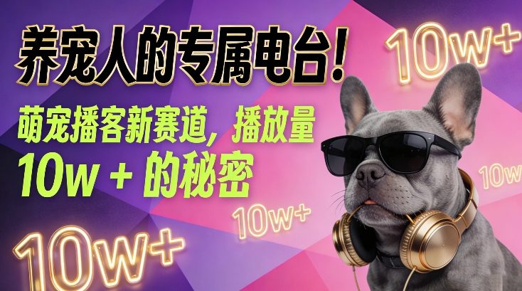 养宠人的专属电台！萌宠播客新赛道，播放量10w+的秘密-九节课