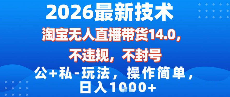 2026最新技术，淘宝无人直播带货14.0，不封号，不违规，公+私玩法，操作简单，日入1k【揭秘】-九节课