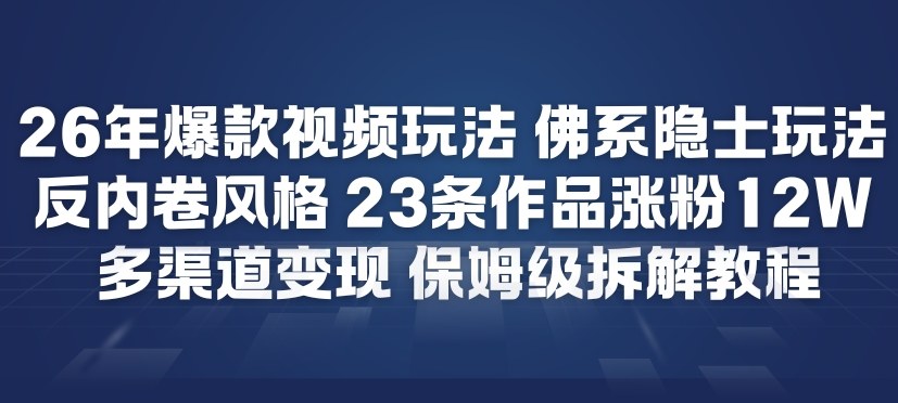 26年爆款短视频玩法，佛系隐士玩法，反内卷视频风格，23条作品涨粉12W，多渠道变现-九节课