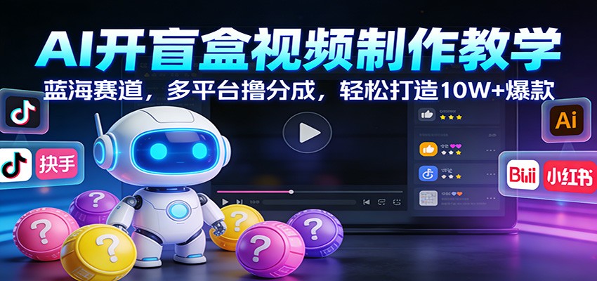 AI开盲盒视频制作教学：蓝海赛道，多平台撸分成，轻松打造10W+爆款-九节课