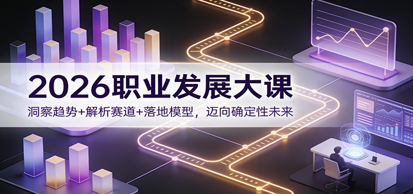 2026职业发展大课:洞察趋势+解析赛道+落地模型,迈向确定性未来-九节课