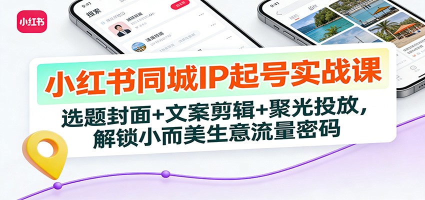 小红书同城IP起号实战课：选题封面+文案剪辑+聚光投放，解锁小而美生意流量密码-九节课