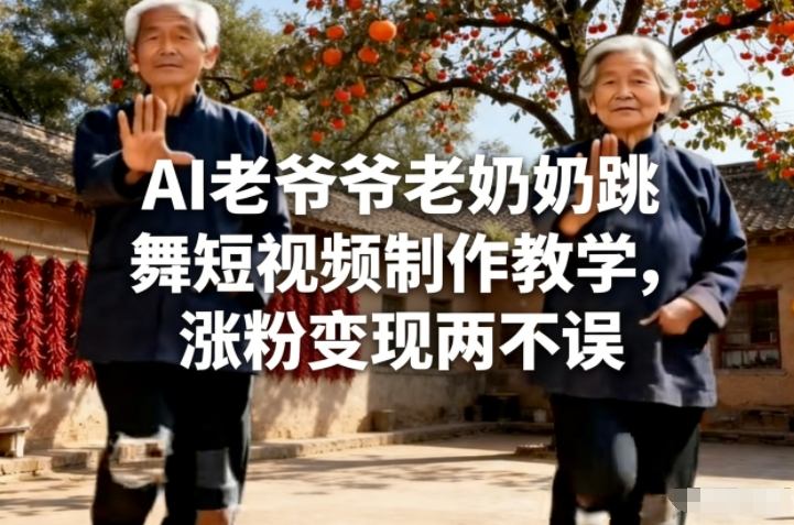 AI老爷爷老奶奶跳舞短视频制作教学,涨粉变现两不误-九节课