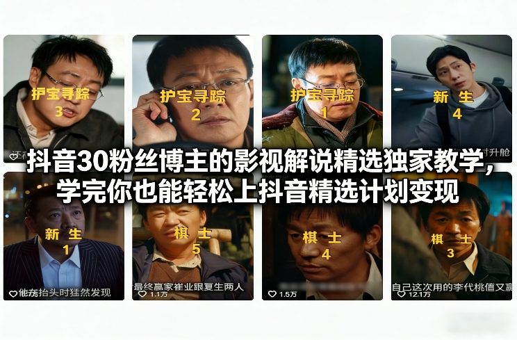 抖音30粉丝博主的影视解说精选独家教学，学完你也能轻松上抖音精选计划变现-九节课