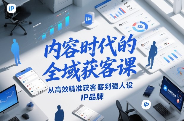 内容时代的全域获客课，从高效精准获客到强人设IP品牌-九节课