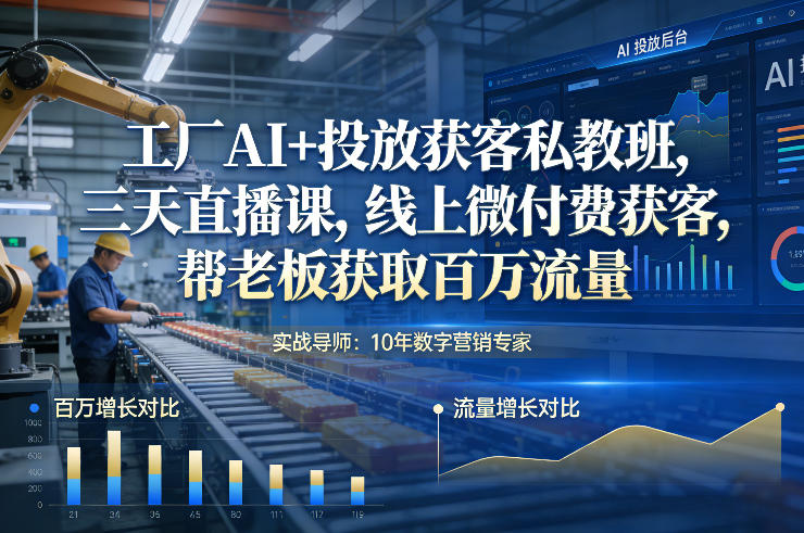 工厂AI+投放获客私教班，三天直播课，线上微付费获客，帮老板获取百万流量-九节课