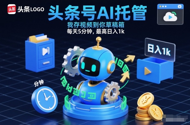 头条号AI托管，我存视频到你草稿箱，每天5分钟，最高日入1k【揭秘】-九节课