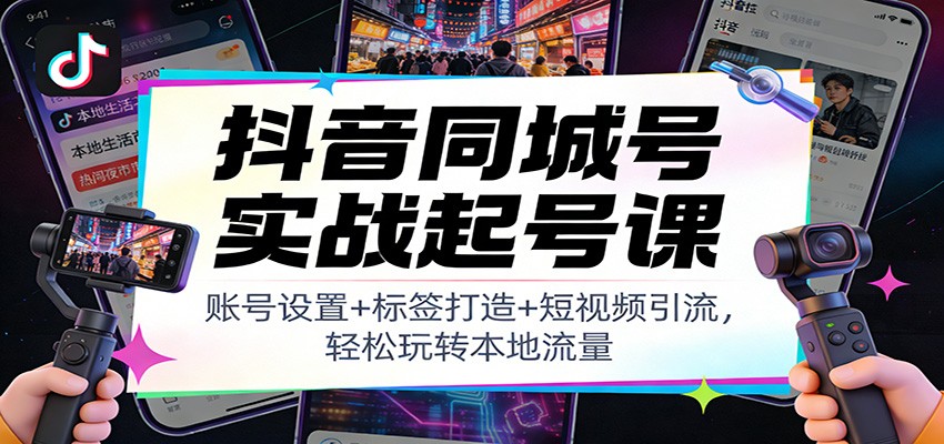 抖音同城号实战起号课：账号设置+标签打造+短视频引流，轻松玩转本地流量-九节课