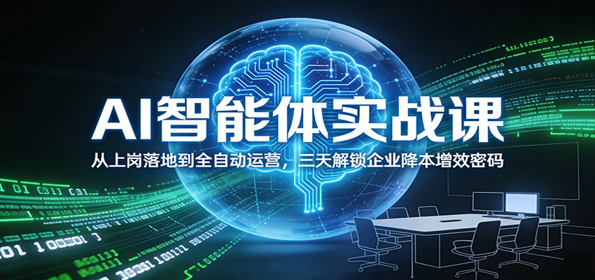 AI智能体实战课：从上岗落地到全自动运营，三天解锁企业降本增效密码-九节课