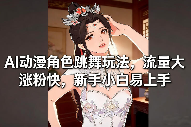AI动漫角色跳舞玩法，流量大涨粉快，新手小白易上手-九节课