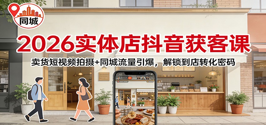 2026实体店抖音获客课:卖货短视频拍摄+同城流量引爆,解锁到店转化密码-九节课