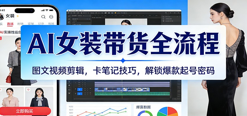 AI女装带货全流程：图文视频剪辑，卡笔记技巧，解锁爆款起号密码-九节课