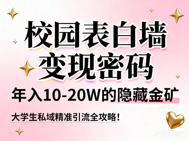 校园表白墙变现密码，年入10-20W的隐藏金矿，大学生私域精准引流全攻略！-九节课