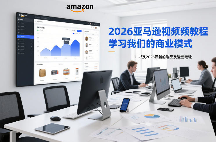 2026亚马逊视频教程，学习我们的商业模式，以及2026最新的选品及运营经验-九节课