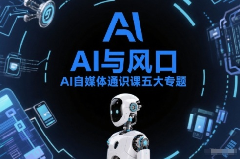 AI自媒体通识课五大专题，AI基础操作篇+AI生活娱乐篇+AI职场提效篇+AI自媒体实操篇+账号创作工具篇-九节课