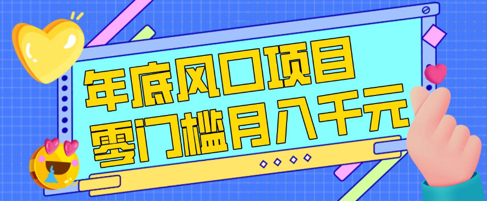 每年节假日年底风口项目，新人小白也能上手，零成本零门槛月入1w+（附渠道）【揭秘】-九节课