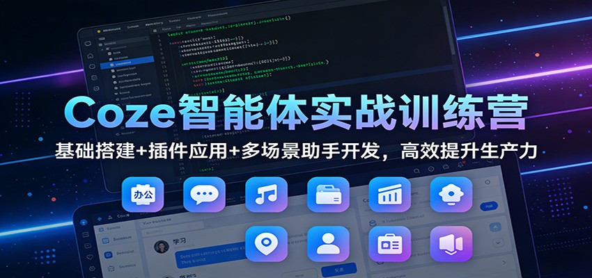Coze智能体实战训练营：基础搭建+插件应用+多场景助手开发，高效提升生产力-九节课