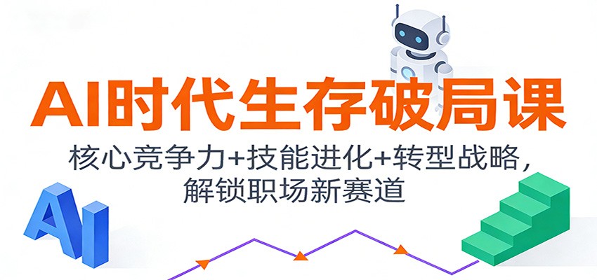 AI时代生存破局课：核心竞争力+技能进化+转型战略，解锁职场新赛道-九节课