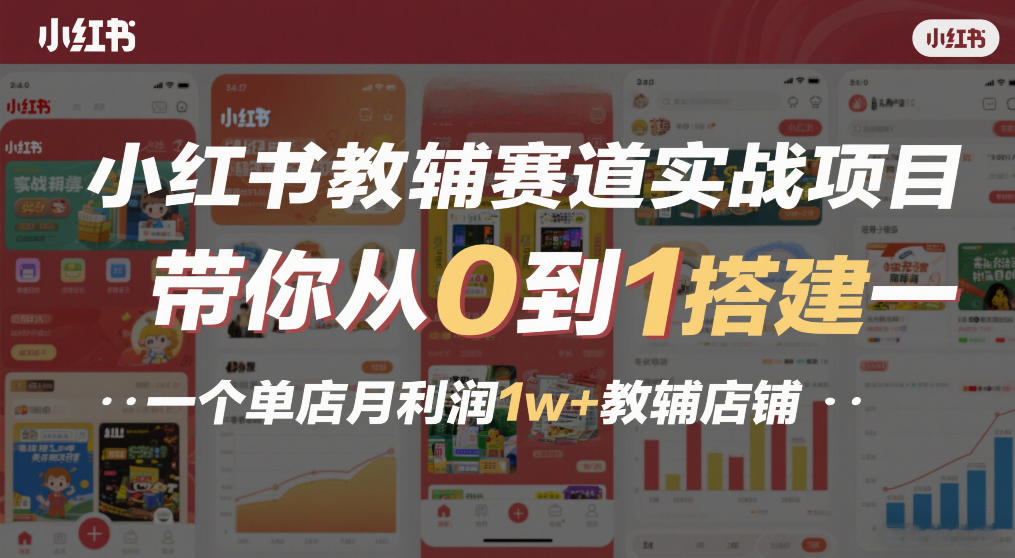 小红书教辅赛道实战项目，带你从0到1搭建一个单店月利润1w+教辅店铺-九节课