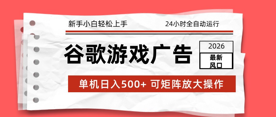 2026最新谷歌游戏广告 单机日入500+ 24小时全自动运行，新手小白轻松玩转-九节课