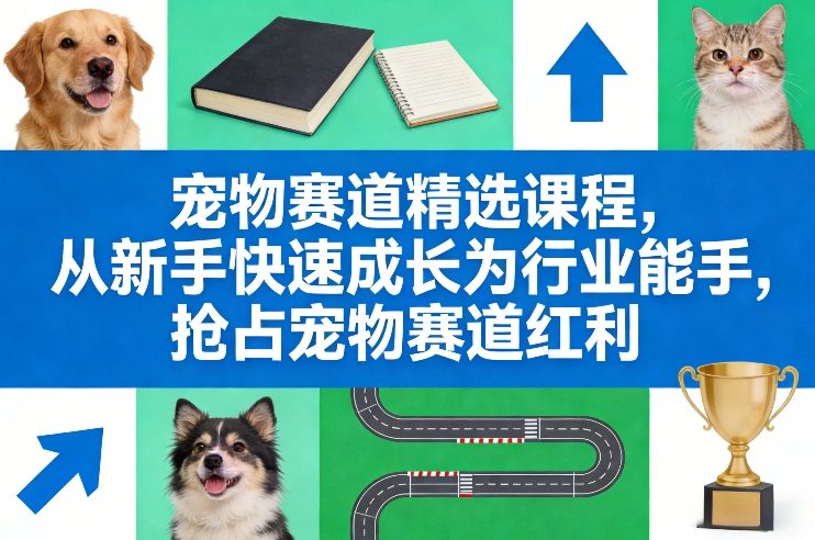 宠物赛道精选课程，从新手快速成长为行业能手，抢占宠物赛道红利-九节课