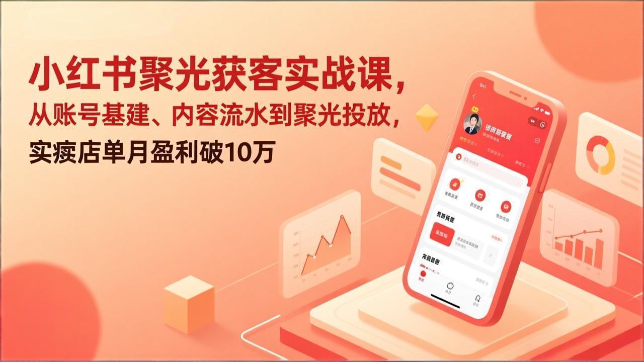 （17377期）小红书聚光获客实战课，从账号基建、内容流水到聚光投放，实体店单月盈利破10万-九节课