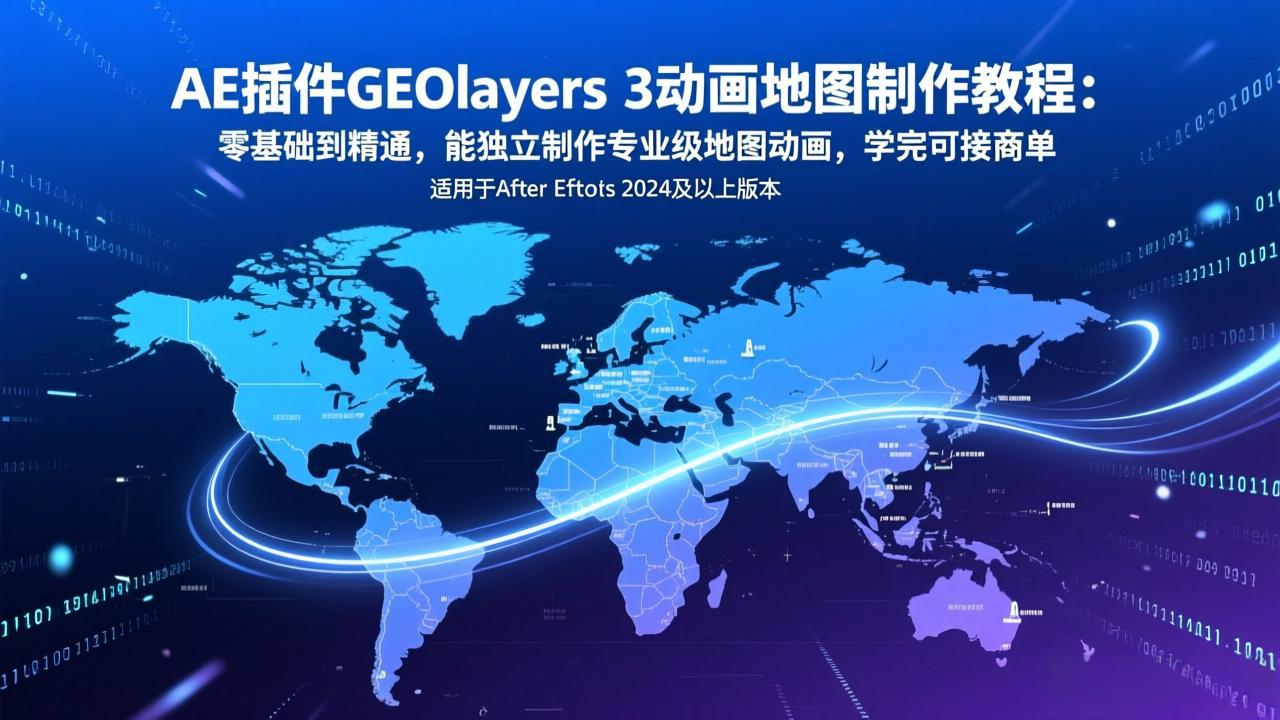 （17380期）AE插件GEOlayers 3动画地图制作教程：零基础到精通，能独立制作专业级地图动画，学完可接商单-九节课