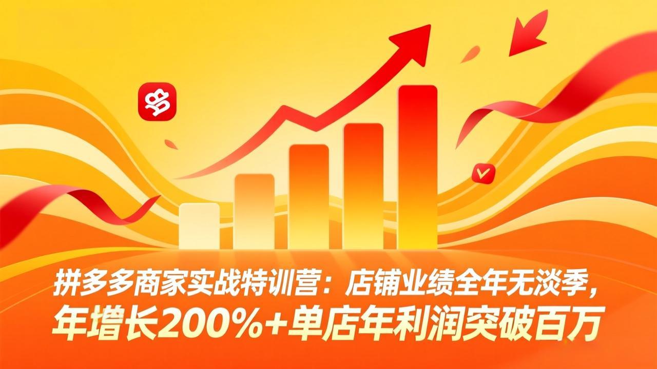 （17312期）拼多多商家实战特训营：店铺业绩全年无淡季，年增长200%+单店年利润突破百万(26年2月更新)-九节课