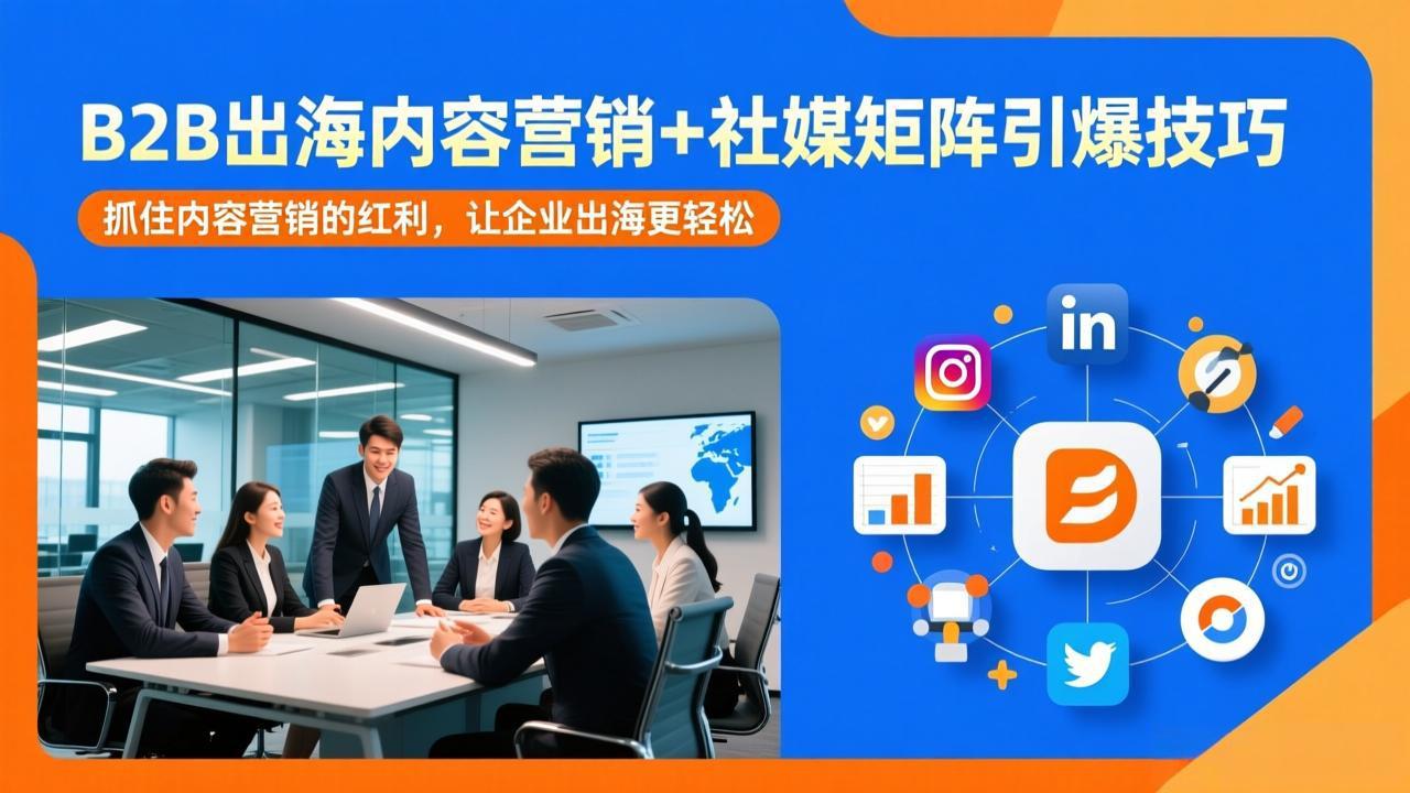 （17470期）B2B出海内容营销+社媒矩阵引爆技巧：抓住内容营销的红利，让企业出海更轻松-九节课