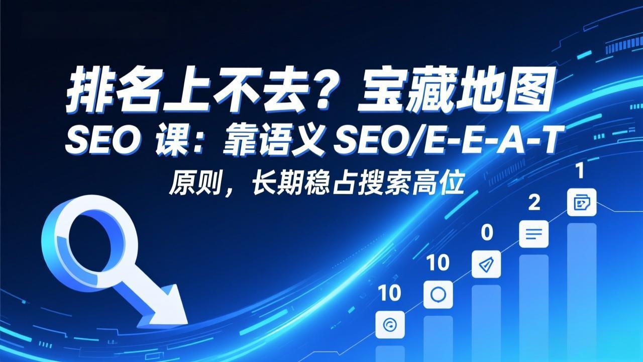（17460期）排名上不去？宝藏地图 SEO 课：靠语义 SEO+E-E-A-T 原则，长期稳占搜索高位-九节课