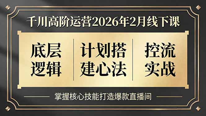 （17318期）千川高阶运营2026年2月线下课，底层逻辑、计划搭建心法、控流实战，掌握核心技能打造爆款直播间-九节课