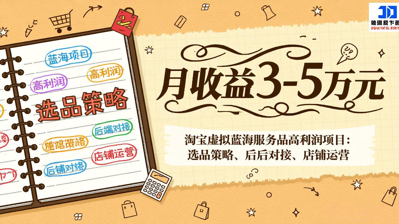 （17283期）淘宝虚拟蓝海服务品高利润项目：选品策略、后端对接、店铺运营，月收益可达3-5万元-九节课