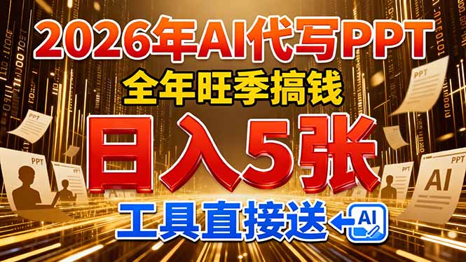（17302期）2026用AI代写 PPT，全年旺季搞钱，日入 5张，工具直接送！-九节课